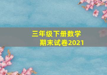 三年级下册数学 期末试卷2021